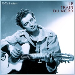 Felix Leclerc - Le train du nord