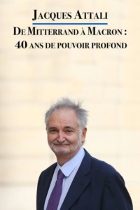 Jacques Attali – De Mitterrand à Macron : 40 ans de pouvoir profond