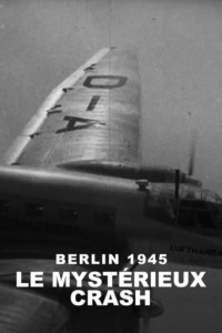 Berlin : Le Mystérieux Crash dʼavril 1945