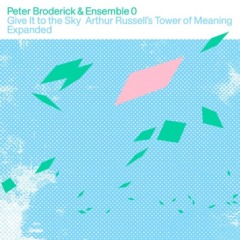 Peter Broderick & Ensemble 0 – Give It To The Sky Arthur Russell’s Tower Of Meaning Expanded