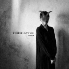 Throat – We Must Leave You