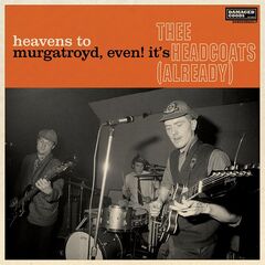 Thee Headcoats – Heavens To Murgatroyd, Even! It’s Thee Headcoats! [Already]