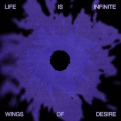 Wings Of Desire – Life Is Infinite