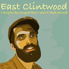 East Clintwood – I Might Be Stupid But I Ain’t That Dumb