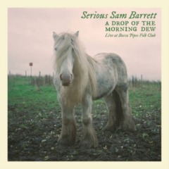 Serious Sam Barrett – A Drop Of The Morning Dew [Live At Bacca Pipes Folk Club]